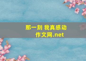 那一刻 我真感动 作文网.net